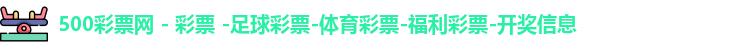 500彩票网 - 彩票 -足球彩票-体育彩票-福利彩票-开奖信息